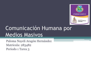 Comunicación Humana por 
Medios Masivos 
Paloma Nayeli Aragón Hernández 
Matricula: 283482 
Periodo 1 Tarea 3 
 