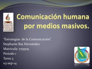 “Estrategias de la Comunicación”. 
Stephanie Buj Hernández 
Matricula: 279309 
Periodo 1 
Tarea 3 
03-sep-14 
 