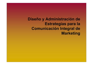 Diseño y Administración de
        Estrategias para la
  Comunicación Integral de
                 Marketing
 