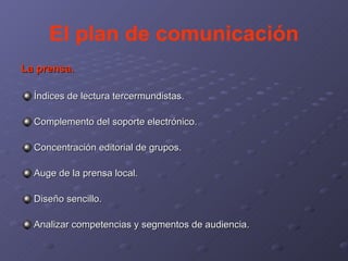 El plan de comunicación La prensa. Índices de lectura tercermundistas. Complemento del soporte electrónico. Concentración editorial de grupos. Auge de la prensa local. Diseño sencillo. Analizar competencias y segmentos de audiencia. 
