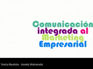 Comunicación
integrada al
Marketing
Empresarial
Yesica Bautista - Jossely Malvaceda
 