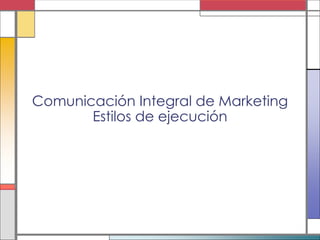 Comunicación Integral de Marketing
Estilos de ejecución
 