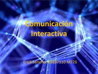 Comunicación Interactiva Erick Sánchez 18897510 M726 