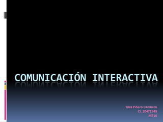 COMUNICACIÓN INTERACTIVA

                  Tilza Piñero Cambero
                           CI. 20471549
                                  M716
 