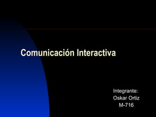 Comunicación Interactiva Integrante: Oskar Ortiz M-716 