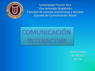 Universidad Fermín Toro
        Vice rectorado Académico
Facultad de ciencias económicas y sociales
     Escuela de Comunicación Social




                                Xavier López
                                 20.928.021
                                   M-716
 
