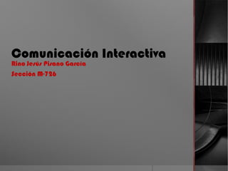 Comunicación Interactiva
Rino Jesús Pisano García
Sección M-726
 