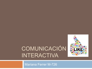 COMUNICACIÓN
INTERACTIVA
Mariana Ferrer M-726
 