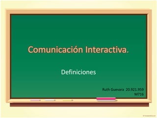 Comunicación Interactiva.
Definiciones
Ruth Guevara 20.921.959
M716
 