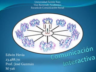 Edwin Hevia
23.488.711
Prof.: José Guzmán
M 726
Universidad Fermín Toro
Vice Rectorado Académico
Escuela de Comunicación Social
 