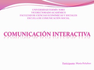 UNIVERSIDAD FERMÍN TORO
VICERECTORADO ACADÉMICO
FACULTAD DE CIENCIAS ECONÓMICAS Y SOCIALES
ESCUELA DE COMUNICACIÓN SOCIAL
Participante: María Peñalver
 