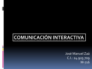 COMUNICACIÓN INTERACTIVA
José Manuel Zaá
C.I.: 24.925.709
M-716
 