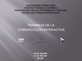TÉRMINOS DE LA 
COMUNICACIÓN INTERACTIVA 
Jesús Yppoliti 
V- 24.394.335 
M-726 
 