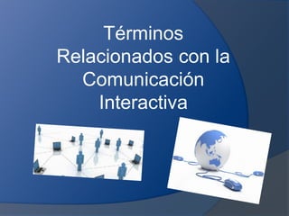 Términos 
Relacionados con la 
Comunicación 
Interactiva 
 