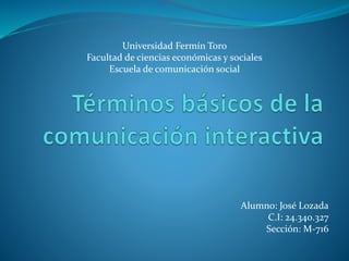 Alumno: José Lozada
C.I: 24.340.327
Sección: M-716
Universidad Fermín Toro
Facultad de ciencias económicas y sociales
Escuela de comunicación social
 