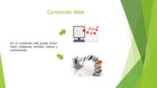 Contenido Web
En un contenido web puede incluir
texto, imágenes, sonidos, videos y
animaciones.
 