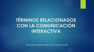 TÉRMINOS RELACIONADOS
CON LA COMUNICACIÓN
INTERACTIVA
UNIVERSIDAD FERMÍN TORO – BR IMMER SÁNCHEZ
 