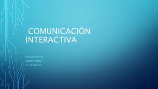 COMUNICACIÓN
INTERACTIVA
SECCIÓN: M-716
KARELYS PÉREZ.
C.I: 20.670.210
 