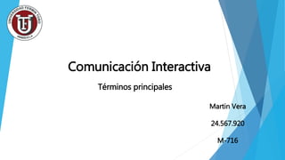 Comunicación Interactiva
Términos principales
Martin Vera
24.567.920
M-716
 