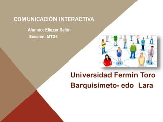COMUNICACIÓN INTERACTIVA
Universidad Fermín Toro
Barquisimeto- edo Lara
Alumno: Eliezer Salón
Sección: MT26
 