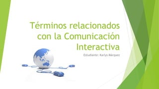 Términos relacionados
con la Comunicación
Interactiva
Estudiante: Karlys Márquez
 