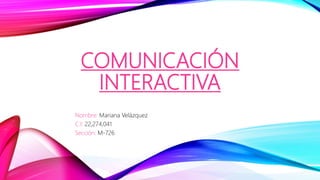 COMUNICACIÓN
INTERACTIVA
Nombre: Mariana Velázquez
C.I: 22,274,041
Sección: M-726
 