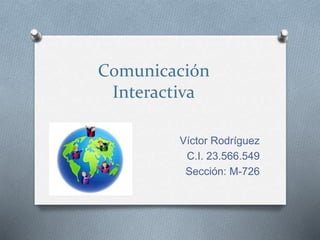 Comunicación
Interactiva
Víctor Rodríguez
C.I. 23.566.549
Sección: M-726
 