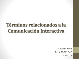 Términos relacionados a la
Comunicación Interactiva
• Evelyn Parra
• C.I: V-26.301.942
• M-716
 