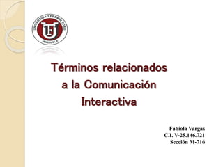 Términos relacionados
a la Comunicación
Interactiva
Fabiola Vargas
C.I. V-25.146.721
Sección M-716
 