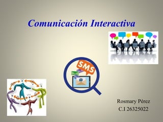 Comunicación Interactiva
Rosmary Pérez
C.I 26325022
 
