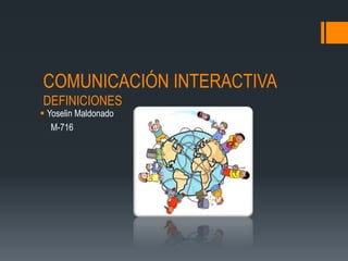 COMUNICACIÓN INTERACTIVA
DEFINICIONES
 Yoselin Maldonado
   M-716
 