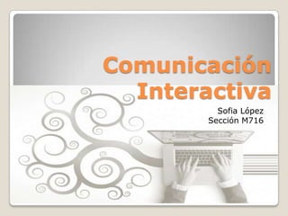 Comunicación
Interactiva
Sofia López
Sección M716

 