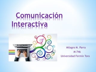 Milagro M. Parra
M-746
Universidad Fermín Toro
Comunicación
Interactiva
 