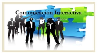 Comunicación Interactiva
Términos Relacionados
 