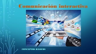 Comunicación interactiva
CONCEPTOS BÁSICOS
 