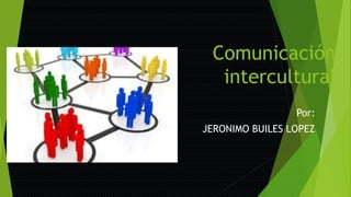 Comunicación
intercultural
Por:
JERONIMO BUILES LOPEZ
 