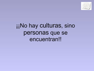 ¡¡ No hay  culturas , sino  personas  que se encuentran!! 