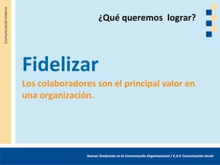 ¿Qué queremos lograr?




Fidelizar
Los colaboradores son el principal valor en
una organización.
 