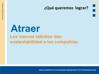 ¿Qué queremos lograr?




Atraer
Los nuevos talentos dan
sustentabilidad a las compañías.
 