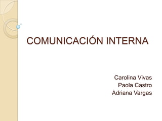 COMUNICACIÓN INTERNA
Carolina Vivas
Paola Castro
Adriana Vargas
 