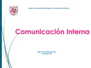 Comunicación Interna
Taller de consultoría Estratégica en Relaciones Públicas
Kelly Yenny Méndez Polo
Consultora PR
 