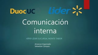 Comunicación
interna
HÍPER LÍDER SUCURSAL MONTE TABOR
Amancai Argomedo
Sebastian Campos
 