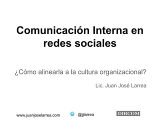 Comunicación Interna en 
redes sociales 
¿Cómo alinearla a la cultura organizacional? 
www.juanjoselarrea.com @jjlarrea 
Lic. Juan José Larrea 
 
