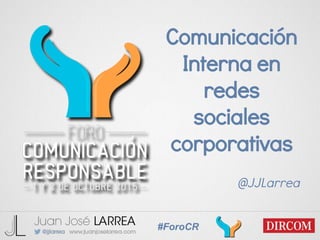 #ForoCR
Comunicación
Interna en
redes
sociales
corporativas
@JJLarrea
 
