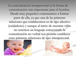 <ul><li>La comunicación interpersonal es la forma de comunicación más importante para el hombre. Desde muy pequeños comenz...