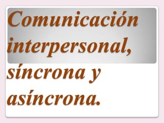 Comunicación interpersonal, síncrona y asíncrona. 