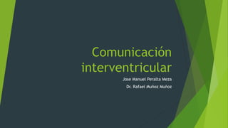 Comunicación
interventricular
Jose Manuel Peralta Meza
Dr. Rafael Muñoz Muñoz
 