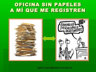 OFICINA SIN PAPELES
A MÍ QUE ME REGISTREN

registro.gap5@sespa.princast.es

 