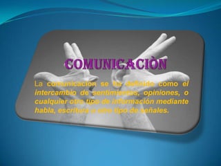 COMUNICACIÒN Lacomunicación se ha definido como el intercambio de sentimientos, opiniones, o cualquier otro tipo de información mediante habla, escritura u otro tipo de señales. 