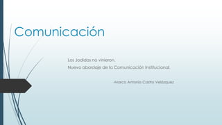 Comunicación
Los Jodidos no vinieron.
Nuevo abordaje de la Comunicación Institucional.
-Marco Antonio Castro Velázquez

 